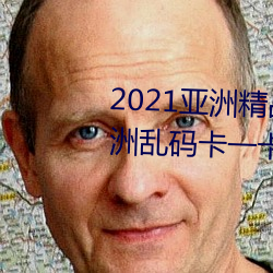 2021亞洲精品一卡2卡三卡4卡:亞洲亂碼卡一卡二卡三新區免