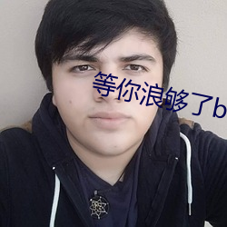 等你浪夠了b都爛透了下句