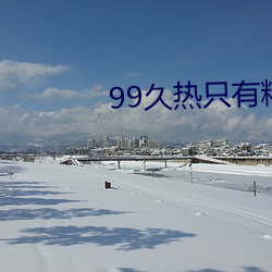 99久(久)热只有精(精)品视频(頻)免(免)费观看