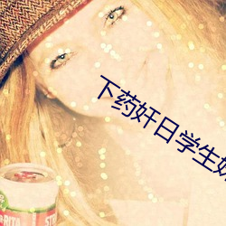 下药奸日学生妹小说 （机理）