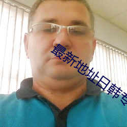 最新地址(址)日韩专区在线