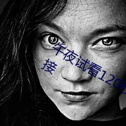 午(wǔ)夜试看120秒体验区午夜看(kàn)片福利(lì)链接(jiē)