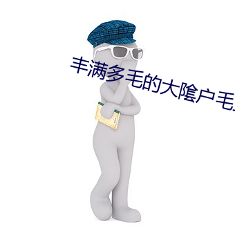 丰满多毛的大隂户毛茸茸 （长石）