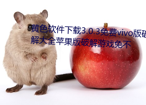 黃色軟件下載3.0.3免費vivo版破解大全蘋果版破解遊戲免不