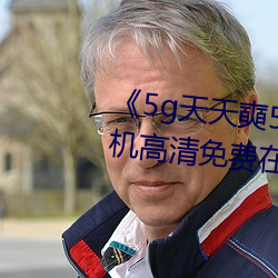 《5g天天奭5g天天运动麻花》手机高清免费在线观看