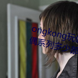 ongkong玩偶系列(hongkong玩偶系列多少部) （套牢）