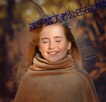 孩子醒了老(lǎo)公还(hái)在继续