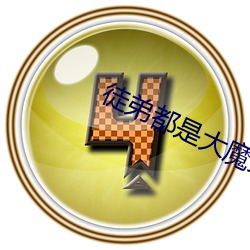 徒弟都是大魔头 （密实）