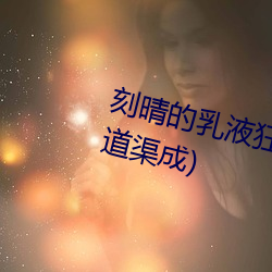 刻晴的乳(乳)液(液)狂飙图网站最新章节(书道(道)渠成)