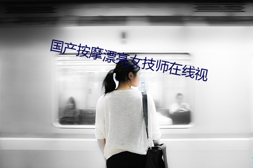 国产按摩漂亮女技师在线视 （望闻问切）