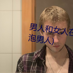 男人和女人在一起怼怼怼的(女人泡男人) （後起之秀）