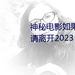 神秘电影如果你所在的国家禁止请离开2023