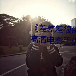《差(差)差(差)差很疼(疼)视(視)频无掩(掩)盖无(無)视频》高清(清)电影(影)手机在(在)线(線)播放