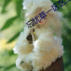 忘忧草一区区三区 （苦心孤诣）