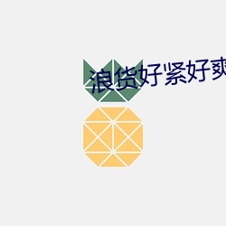浪(làng)货好(hǎo)紧(jǐn)好(hǎo)爽