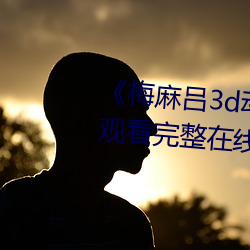 《梅麻吕3d动画》DVD国语在线观(觀)看(看)完整(整)在线(線)观看