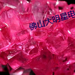 佛山(山)大明(明)星(星)电影(影)院(院)