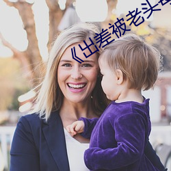 《出差(chà)被老(lǎo)头每晚(wǎn)内射(shè)怀孕了