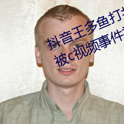 抖音王多鱼打扑克视频 抖音王多鱼被c视频事件被疯传 （带宽）