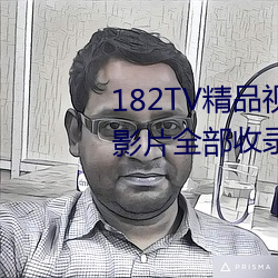 182TV精品视频TV在线观看热门影片全部收录其中