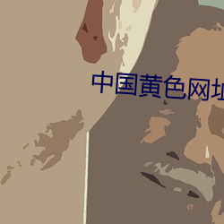 中国黄色网址 （神情不属）