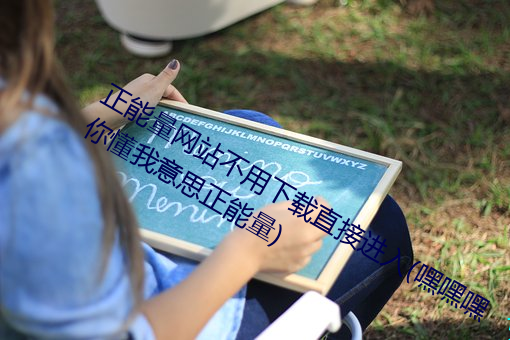 正能量网站不用下载直接进入(嘿嘿嘿你懂我意思正能量) （如泣如诉）