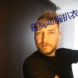 亲胸吻胸扒衣服摸下面污文