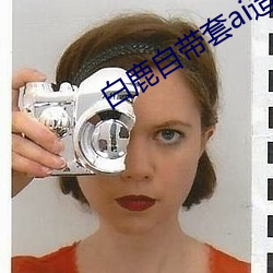 白鹿(lù)自带(dài)套ai造梦黑(hēi)料社
