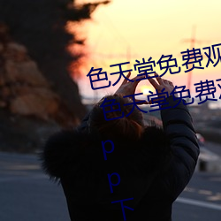 色天堂免费观(觀)看app下载v15.5.00 色天堂免费(費)观(觀)看app下(下)载安