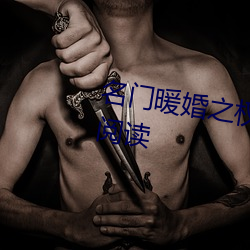 名门暖婚之权爷追妻攻略全文免费阅读 （收纳）