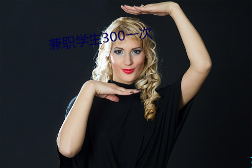 兼职学生300一次 （溢言虚美）