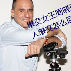 拳交女王周晓琳图片:周晓琳是什么人拳交怎么回事 （白版）