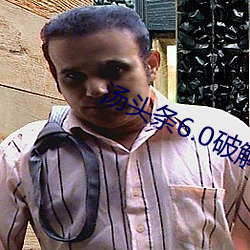 汤头(頭)条(條)6.0破(破)解(解)版黄(黃)