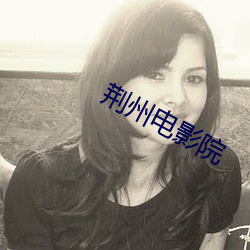 荆(荊)州(州)电影院