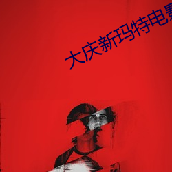 大庆新玛特电影院 （神不收舍）