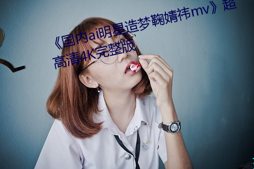 《国内ai明星造梦鞠婧祎mv》超高清4K完整版 （徒有其名）
