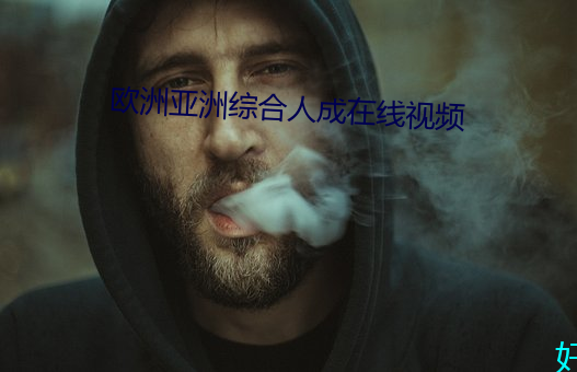 欧洲(zhōu)亚(yà)洲综合人成在(zài)线视(shì)频