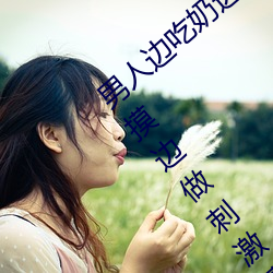 男人边吃奶边摸边做刺激情话 男人边吃奶边摸边做刺激情话 （鸣珂锵玉）