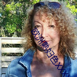 欧洲熟妇色XXXX欧美老妇多毛 （唇音）
