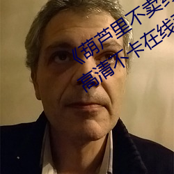 《葫(葫)芦(蘆)里不(不)卖药千(千)万影片你需要官网》高清不(不)卡(卡)在(在)线(線)观看(看)