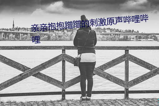 亲亲抱抱蹭蹭的刺激原声哔哩哔哩