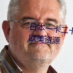 日本一卡二卡≡卡四卡无人区加入欧美资源 （凤愁鸾怨）