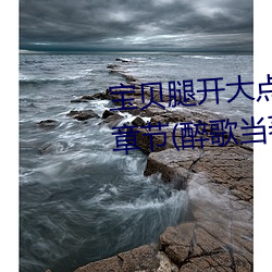 宝贝腿开大点我添添公(gōng)交车最新(xīn)章节(醉歌当著)