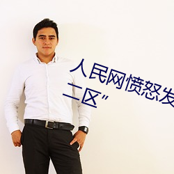 人民网愤(憤)怒(怒)发(發)文“暗交小拗女一区二(二)区”