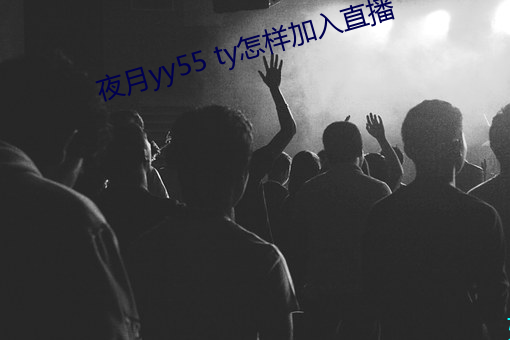 夜月yy55 ty怎样加入直播(播)