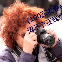 《100深夜看e黄禁用免费小说》高清不卡在线观看 （青蚨）