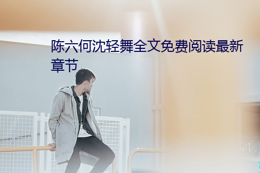 陈六何沈轻舞全文免费阅读(讀)最(最)新章节