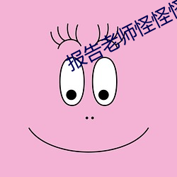 报告老师怪怪怪(guài)怪物(wù)在线观