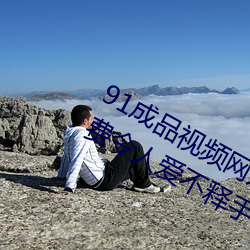 91成品视(視)频网(網)入口(口)点(點)击量惊人 永久免(免)费令人(人)爱不释手