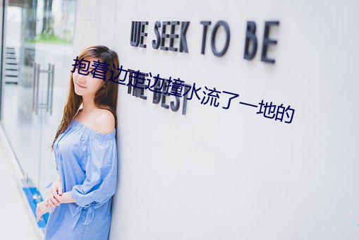 抱(bào)着边走边(biān)撞(zhuàng)水流了一地的